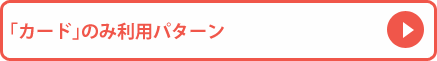 「カード」のみ利用パターン