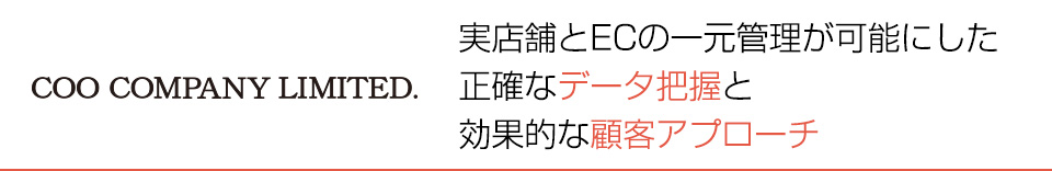 実店舗とECの一元管理が可能にした正確なデータ把握と効果的な顧客アプローチ！