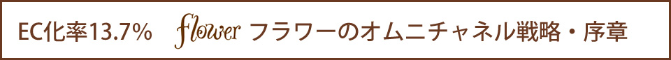 EC化率13.7%　flower（フラワー）のオムニチャネル戦略・序章